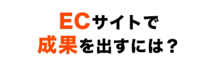 ECサイトで成果を出すには？
