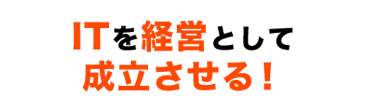 ITを経営として成立させる！
